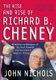 The Rise and Rise of Richard B. Cheney: Unlocking the Mysteries of the Most Powerful Vice President in American History (Dick Cheney)