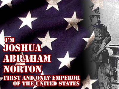 I'm Joshua Abraham Norton, the first and only Emperor of the United States of America!